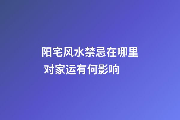 阳宅风水禁忌在哪里 对家运有何影响